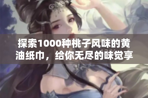 探索1000种桃子风味的黄油纸巾，给你无尽的味觉享受