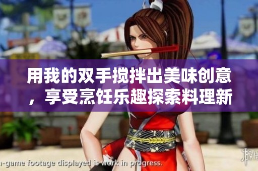 用我的双手搅拌出美味创意，享受烹饪乐趣探索料理新境界