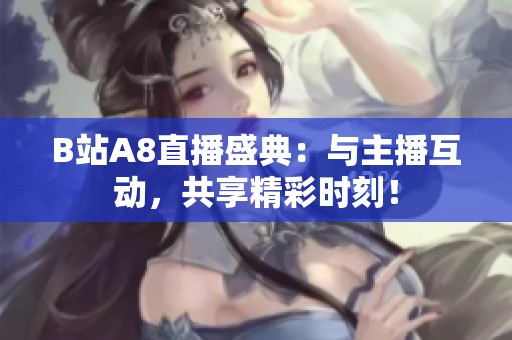 B站A8直播盛典：与主播互动，共享精彩时刻！