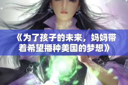 《为了孩子的未来，妈妈带着希望播种美国的梦想》