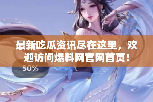 最新吃瓜资讯尽在这里，欢迎访问爆料网官网首页！
