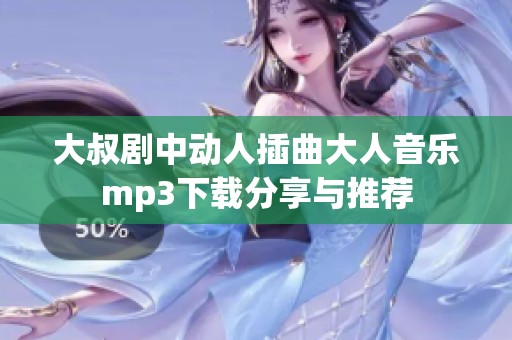 大叔剧中动人插曲大人音乐mp3下载分享与推荐