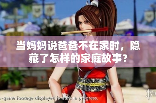 当妈妈说爸爸不在家时，隐藏了怎样的家庭故事？