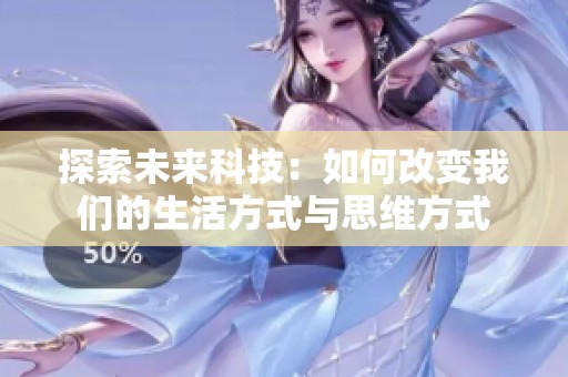 探索未来科技：如何改变我们的生活方式与思维方式