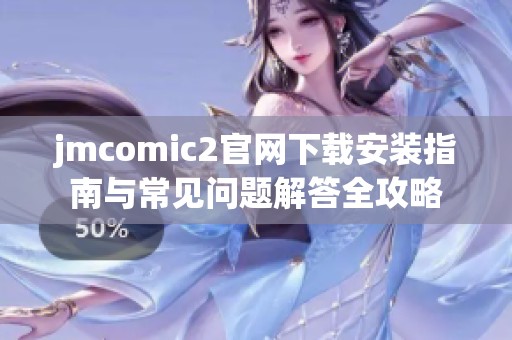 jmcomic2官网下载安装指南与常见问题解答全攻略