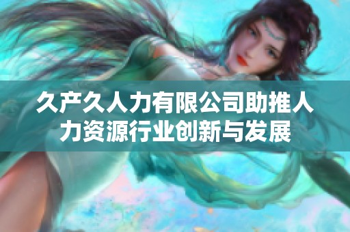 久产久人力有限公司助推人力资源行业创新与发展