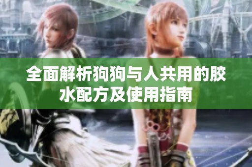 全面解析狗狗与人共用的胶水配方及使用指南