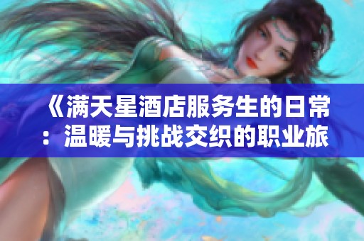 《满天星酒店服务生的日常：温暖与挑战交织的职业旅程》