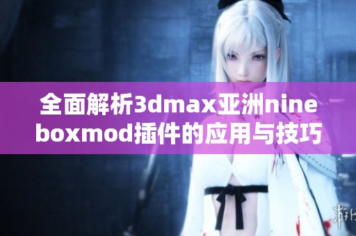 全面解析3dmax亚洲nineboxmod插件的应用与技巧