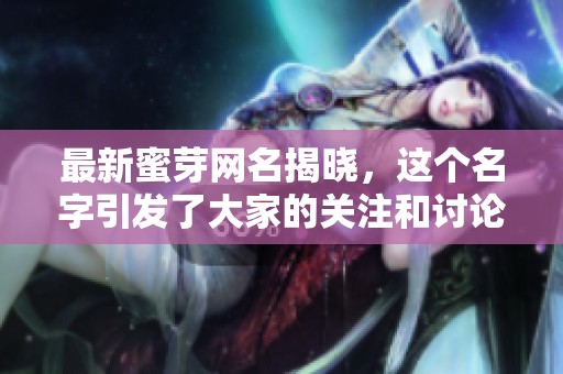 最新蜜芽网名揭晓，这个名字引发了大家的关注和讨论