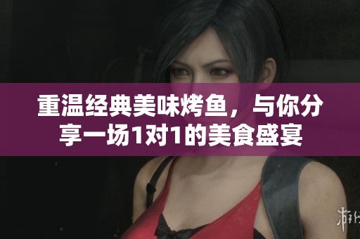 重温经典美味烤鱼，与你分享一场1对1的美食盛宴