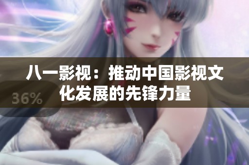 八一影视：推动中国影视文化发展的先锋力量