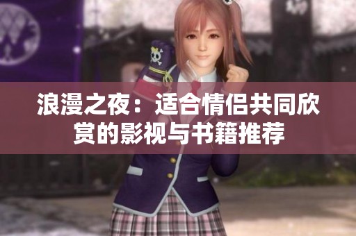 浪漫之夜：适合情侣共同欣赏的影视与书籍推荐