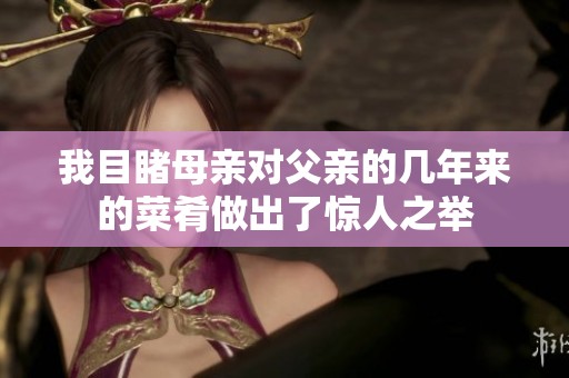 我目睹母亲对父亲的几年来的菜肴做出了惊人之举