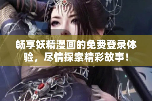 畅享妖精漫画的免费登录体验，尽情探索精彩故事！