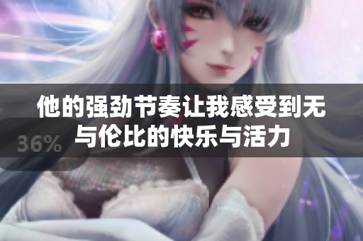 他的强劲节奏让我感受到无与伦比的快乐与活力