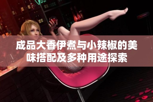 成品大香伊煮与小辣椒的美味搭配及多种用途探索