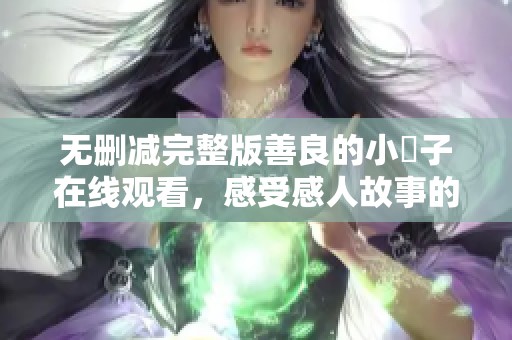 无删减完整版善良的小峓子在线观看，感受感人故事的魅力