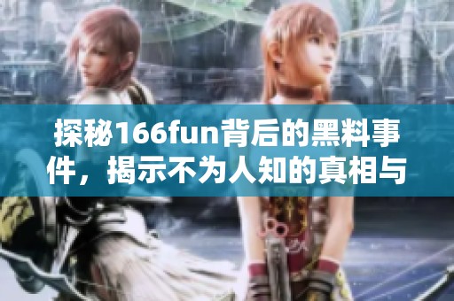 探秘166fun背后的黑料事件，揭示不为人知的真相与内幕