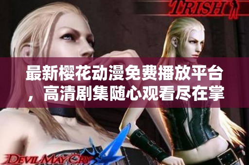 最新樱花动漫免费播放平台，高清剧集随心观看尽在掌握