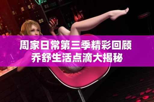 周家日常第三季精彩回顾 乔舒生活点滴大揭秘