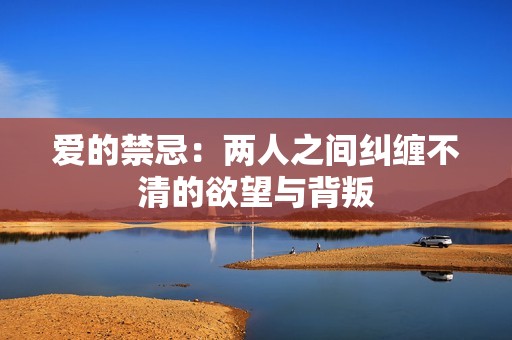 爱的禁忌：两人之间纠缠不清的欲望与背叛