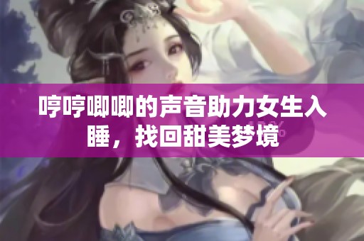 哼哼唧唧的声音助力女生入睡，找回甜美梦境