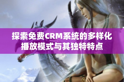 探索免费CRM系统的多样化播放模式与其独特特点