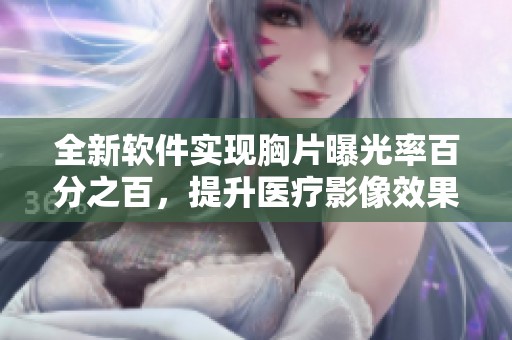 全新软件实现胸片曝光率百分之百，提升医疗影像效果