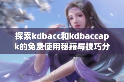 探索kdbacc和kdbaccapk的免费使用秘籍与技巧分享