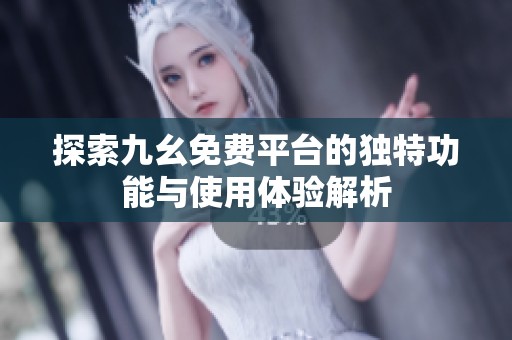 探索九幺免费平台的独特功能与使用体验解析