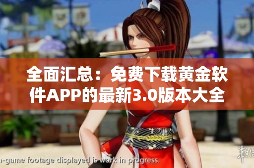 全面汇总：免费下载黄金软件APP的最新3.0版本大全