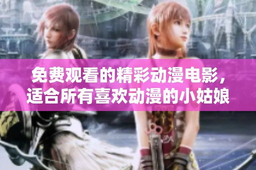 免费观看的精彩动漫电影，适合所有喜欢动漫的小姑娘们