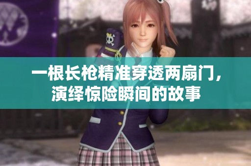 一根长枪精准穿透两扇门，演绎惊险瞬间的故事