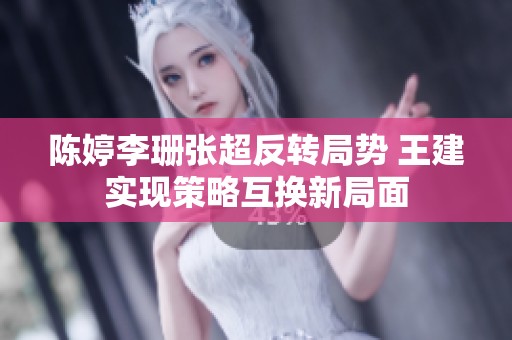 陈婷李珊张超反转局势 王建实现策略互换新局面