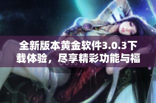 全新版本黄金软件3.0.3下载体验，尽享精彩功能与福利
