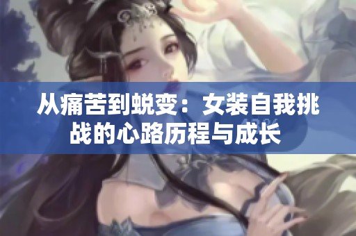 从痛苦到蜕变：女装自我挑战的心路历程与成长 