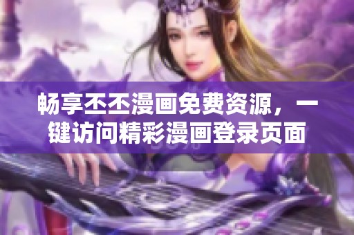 畅享丕丕漫画免费资源，一键访问精彩漫画登录页面