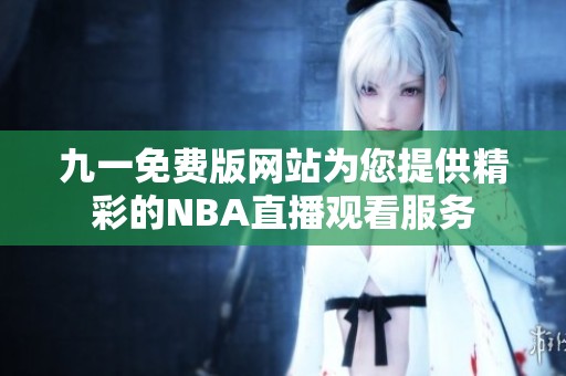 九一免费版网站为您提供精彩的NBA直播观看服务
