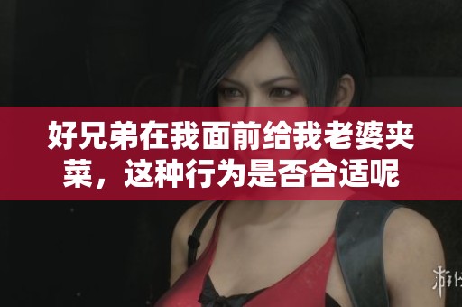 好兄弟在我面前给我老婆夹菜，这种行为是否合适呢