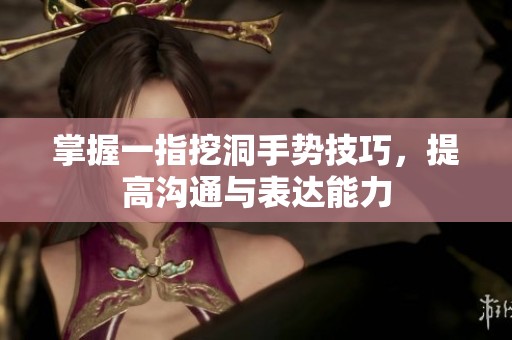 掌握一指挖洞手势技巧，提高沟通与表达能力