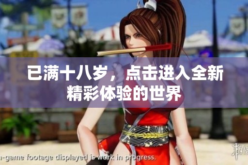 已满十八岁，点击进入全新精彩体验的世界