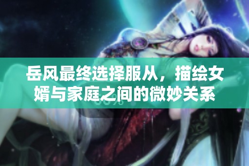 岳风最终选择服从，描绘女婿与家庭之间的微妙关系