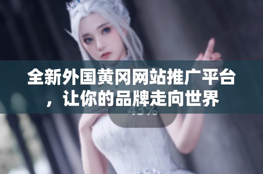 全新外国黄冈网站推广平台，让你的品牌走向世界