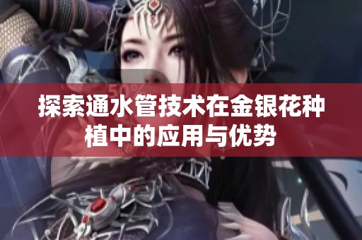 探索通水管技术在金银花种植中的应用与优势