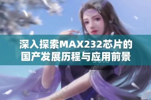 深入探索MAX232芯片的国产发展历程与应用前景