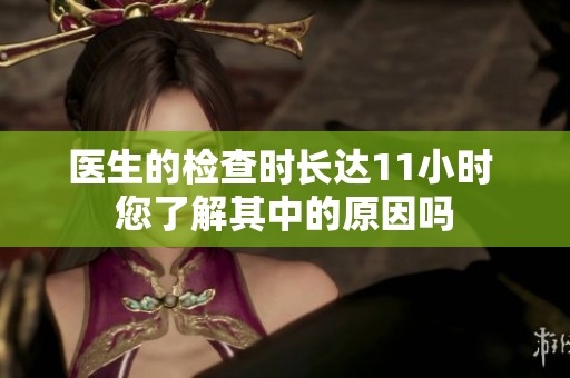 医生的检查时长达11小时 您了解其中的原因吗