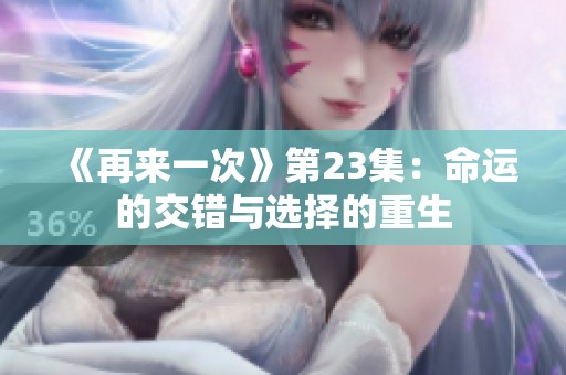 《再来一次》第23集：命运的交错与选择的重生