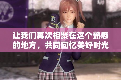 让我们再次相聚在这个熟悉的地方，共同回忆美好时光