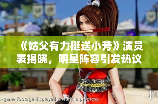 《姑父有力挺送小芳》演员表揭晓，明星阵容引发热议